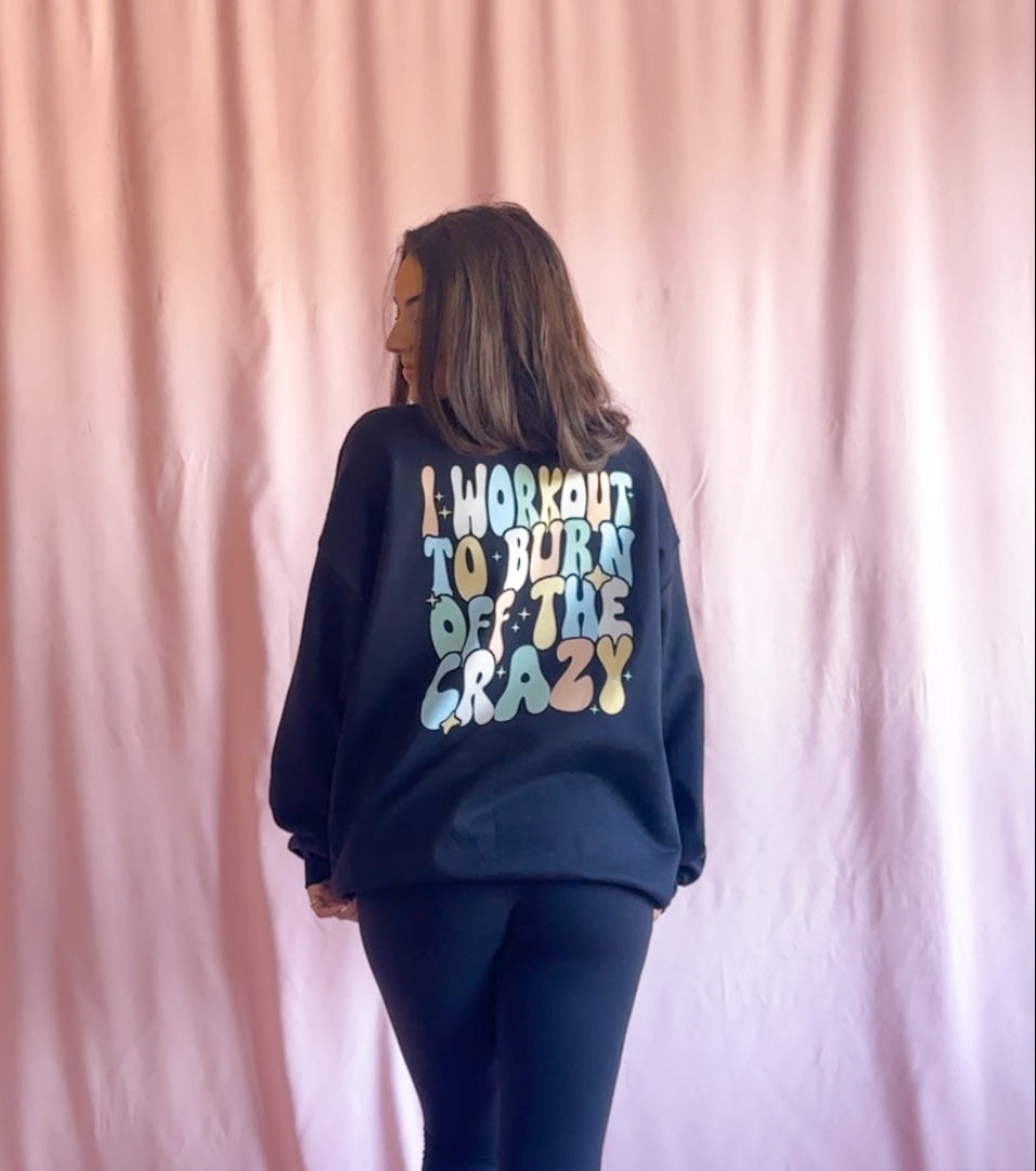 I Workout To Burn Off The Crazy Black Gym Sweatshirt