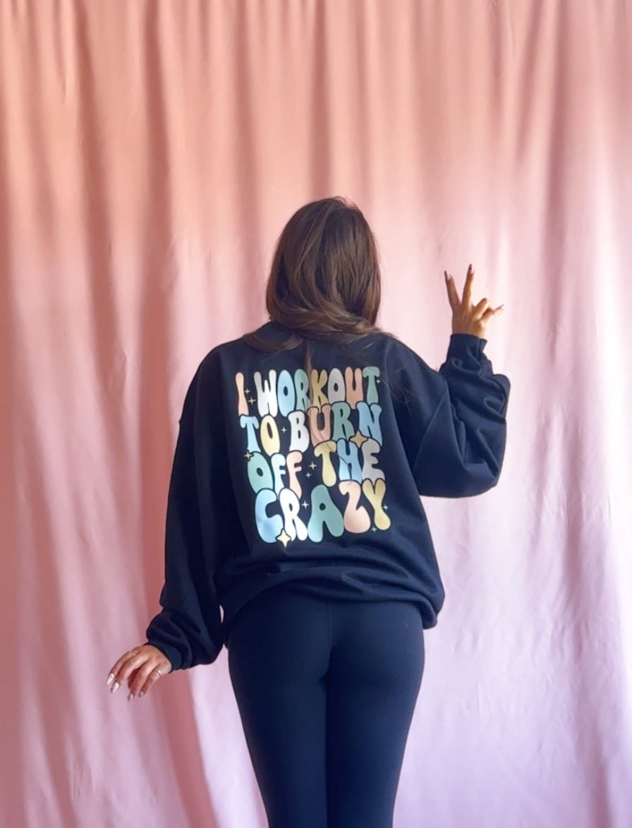 I Workout To Burn Off The Crazy Black Gym Sweatshirt